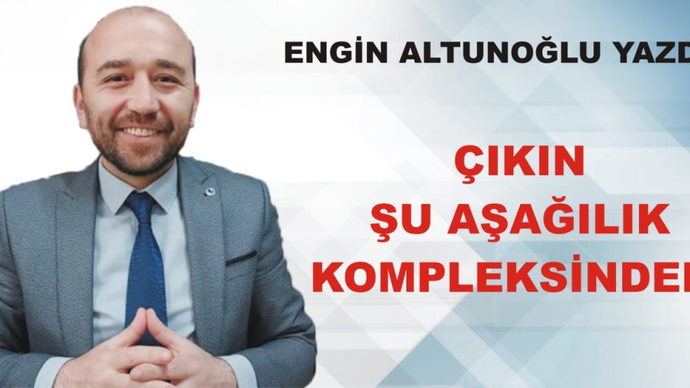 ÇIKIN ŞU AŞAĞILIK KOMPLEKSİNDEN!